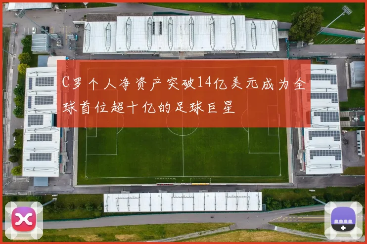 C罗个人净资产突破14亿美元成为全球首位超十亿的足球巨星