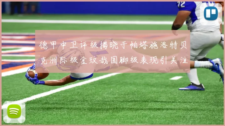 德甲中卫评级揭晓于帕塔施洛特贝克洲际级金玟哉国脚级表现引关注