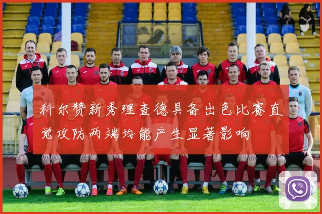 科尔赞新秀理查德具备出色比赛直觉攻防两端均能产生显著影响