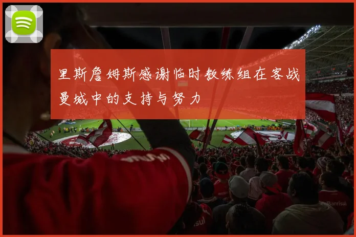 里斯詹姆斯感谢临时教练组在客战曼城中的支持与努力