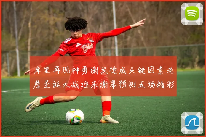 库里再现神勇谢泼德成关键因素老詹圣诞大战迎来谢幕预测五场精彩对决
