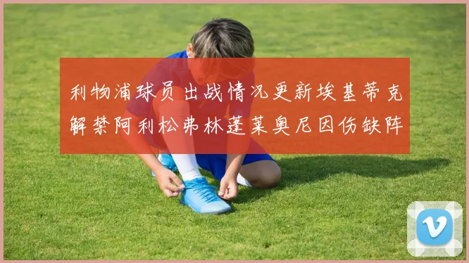 利物浦球员出战情况更新埃基蒂克解禁阿利松弗林蓬莱奥尼因伤缺阵