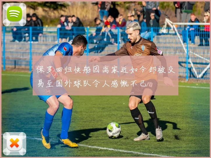 保罗回归快船因离家近如今却被交易至国外球队令人感慨不已