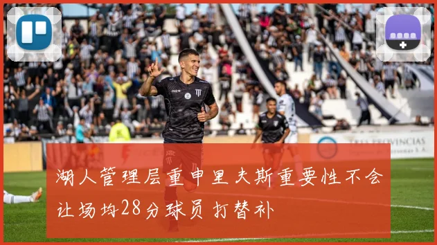 湖人管理层重申里夫斯重要性不会让场均28分球员打替补