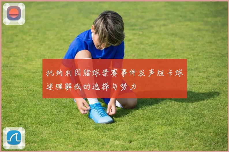 托纳利因赌球禁赛事件发声纽卡球迷理解我的选择与努力