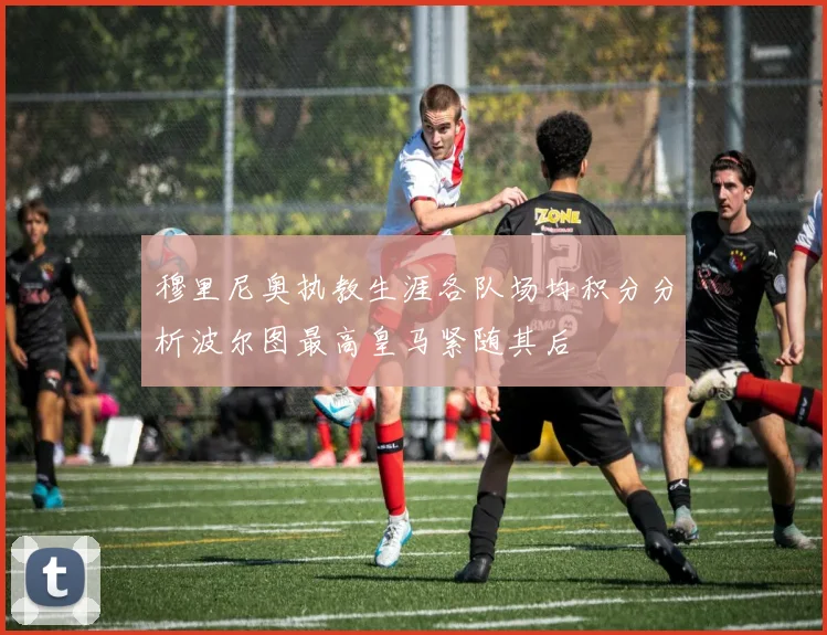 穆里尼奥执教生涯各队场均积分分析波尔图最高皇马紧随其后