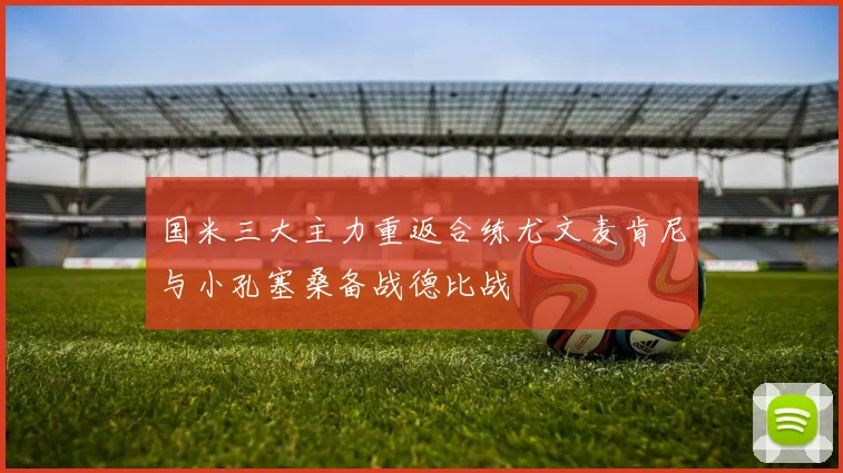 国米三大主力重返合练尤文麦肯尼与小孔塞桑备战德比战