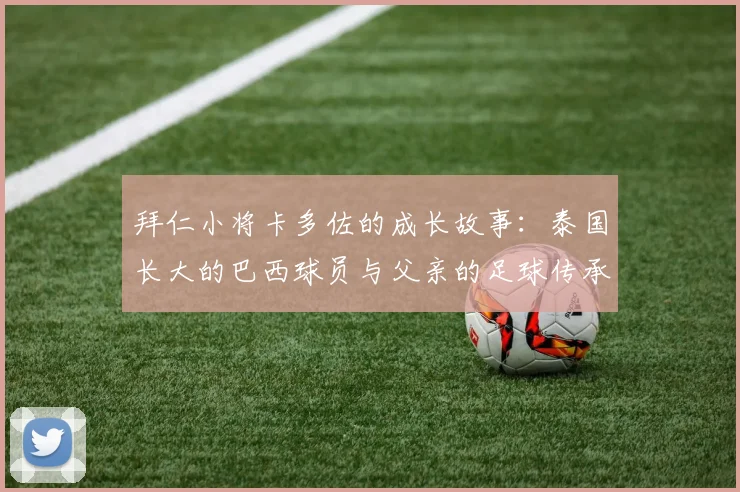 拜仁小将卡多佐的成长故事：泰国长大的巴西球员与父亲的足球传承