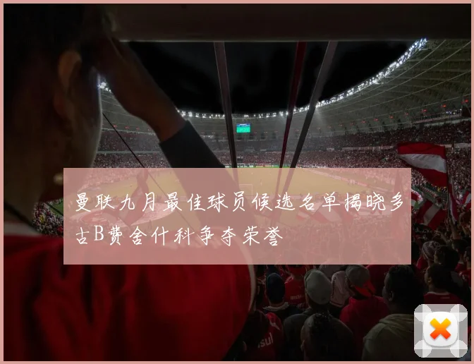 曼联九月最佳球员候选名单揭晓多古B费舍什科争夺荣誉