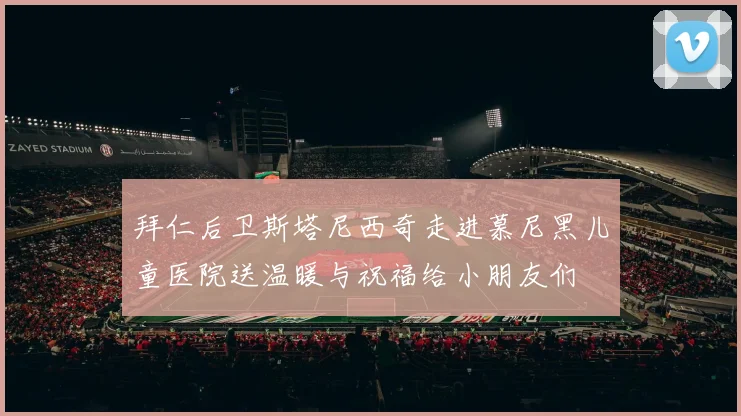拜仁后卫斯塔尼西奇走进慕尼黑儿童医院送温暖与祝福给小朋友们