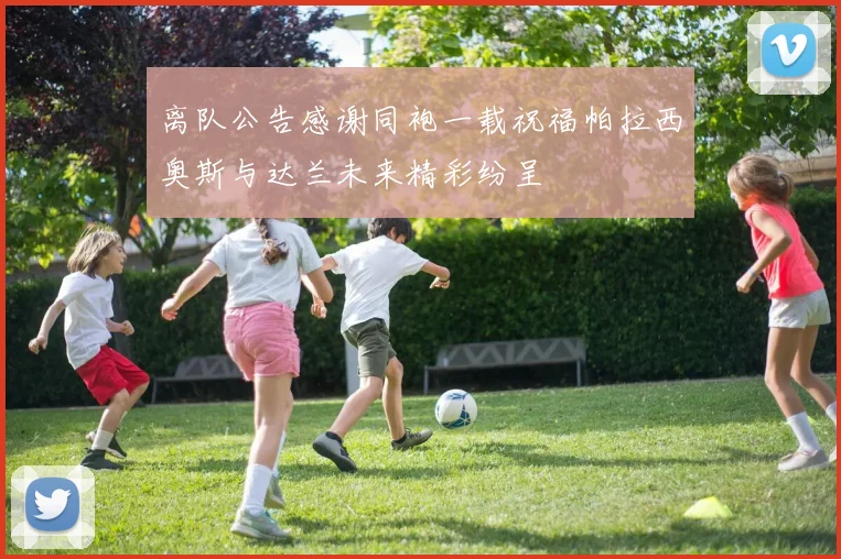 离队公告感谢同袍一载祝福帕拉西奥斯与达兰未来精彩纷呈