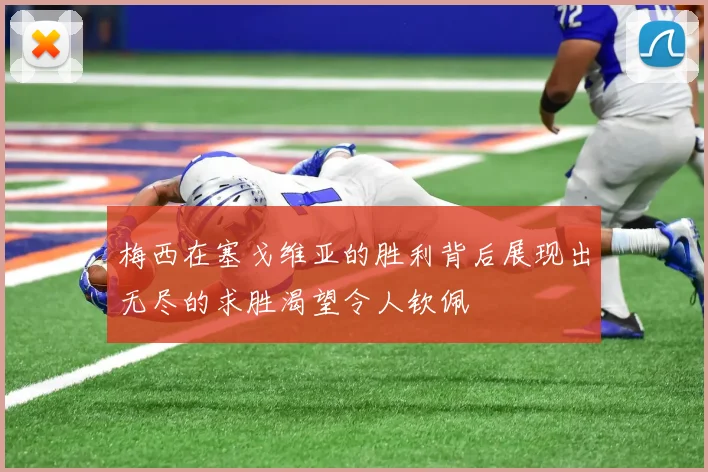 梅西在塞戈维亚的胜利背后展现出无尽的求胜渴望令人钦佩