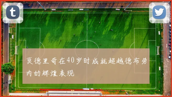 莫德里奇在40岁时成就超越德布劳内的辉煌表现