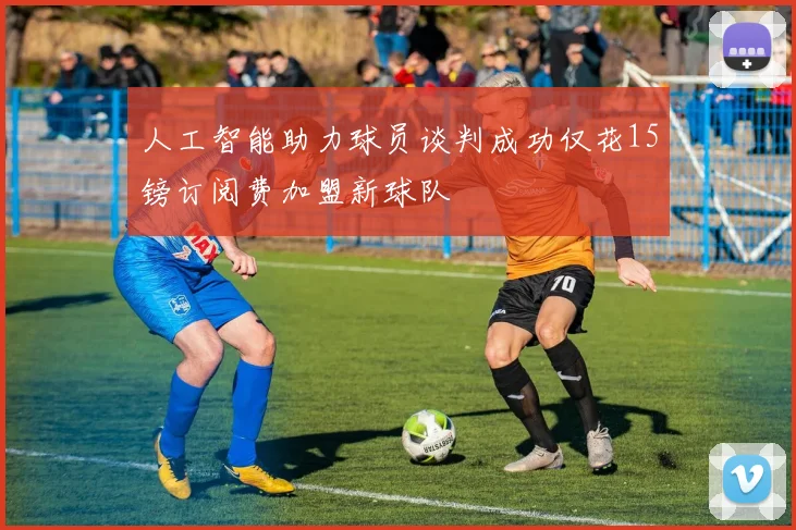 人工智能助力球员谈判成功仅花15镑订阅费加盟新球队