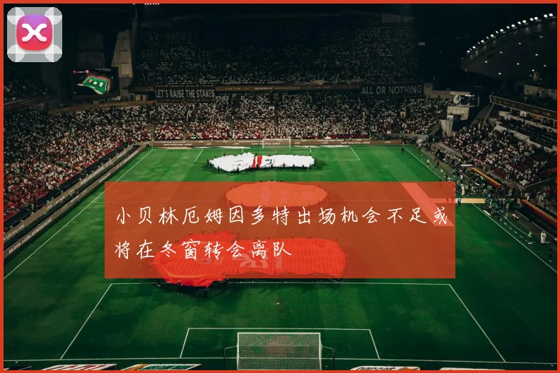 小贝林厄姆因多特出场机会不足或将在冬窗转会离队