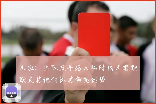 文班：当队友手感火热时我只需默默支持他们保持领先优势